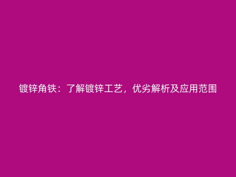 鍍鋅角鐵：了解鍍鋅工藝，優(yōu)劣解析及應(yīng)用范圍