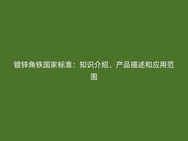 鍍鋅角鐵國家標(biāo)準(zhǔn)：知識(shí)介紹、產(chǎn)品描述和應(yīng)用范圍
