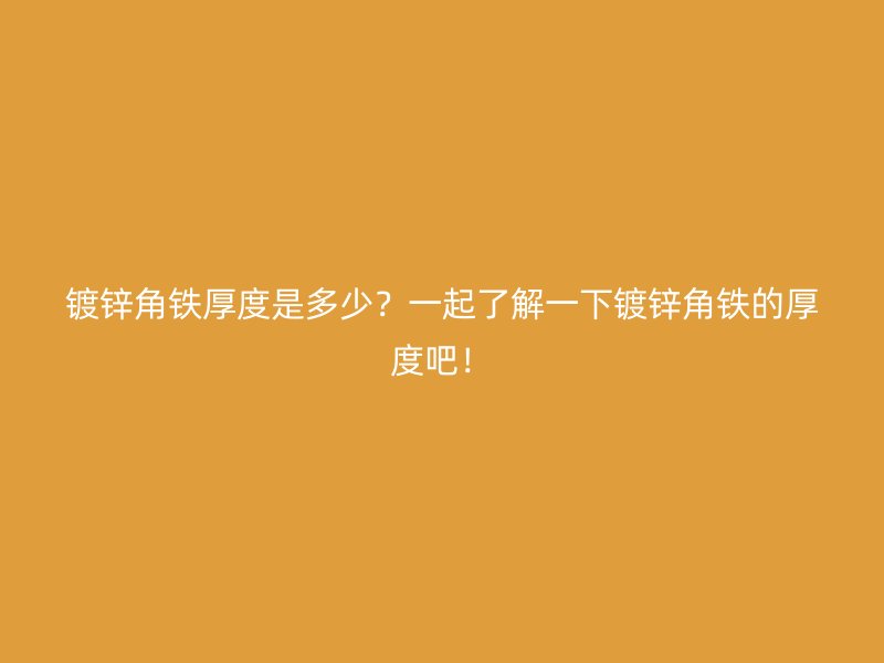 鍍鋅角鐵厚度是多少？一起了解一下鍍鋅角鐵的厚度吧！