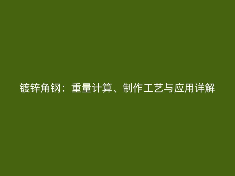 鍍鋅角鋼：重量計算、制作工藝與應(yīng)用詳解