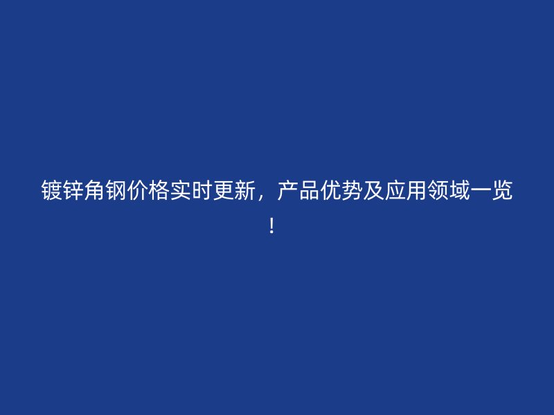鍍鋅角鋼價格實時更新，產(chǎn)品優(yōu)勢及應(yīng)用領(lǐng)域一覽！