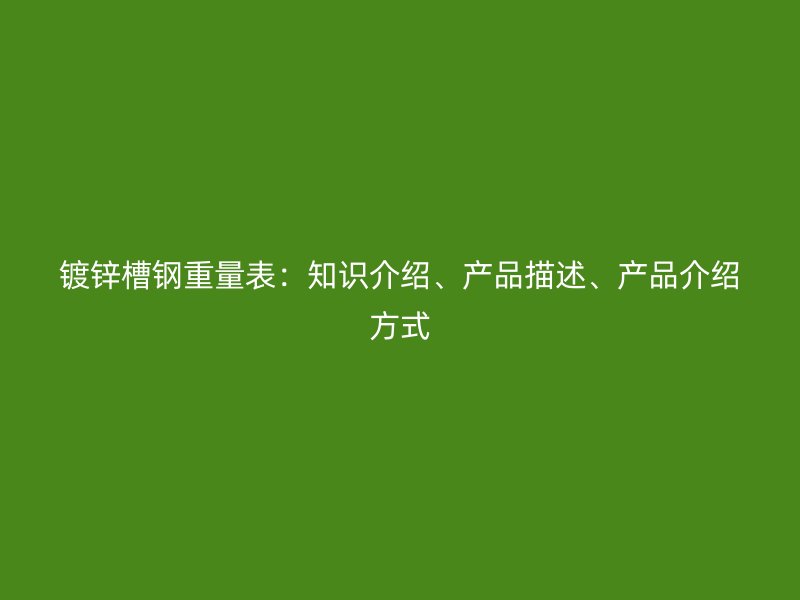 鍍鋅槽鋼重量表：知識介紹、產品描述、產品介紹方式