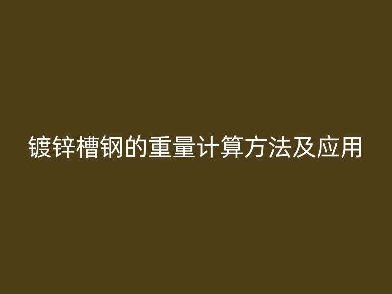 鍍鋅槽鋼的重量計(jì)算方法及應(yīng)用