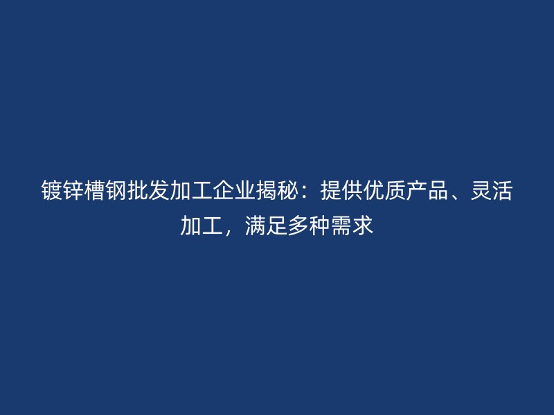 鍍鋅槽鋼批發(fā)加工企業(yè)揭秘：提供優(yōu)質產品、靈活加工，滿足多種需求