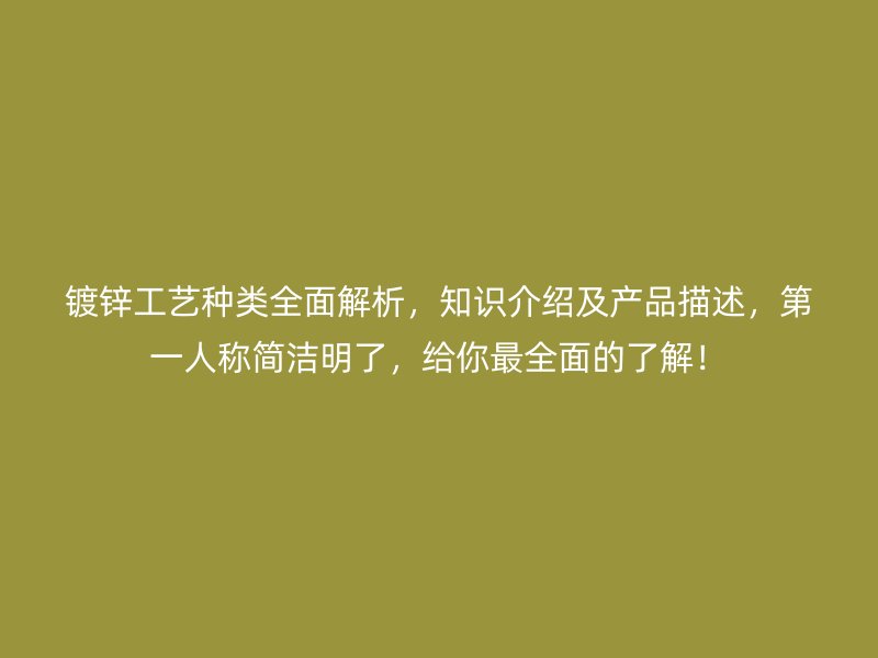 鍍鋅工藝種類全面解析，知識(shí)介紹及產(chǎn)品描述，第一人稱簡(jiǎn)潔明了，給你最全面的了解！