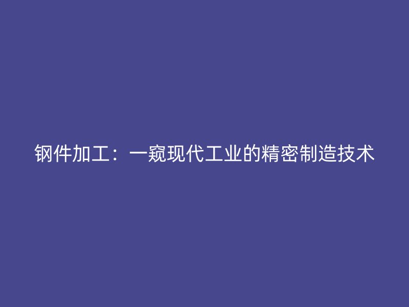 鋼件加工：一窺現(xiàn)代工業(yè)的精密制造技術