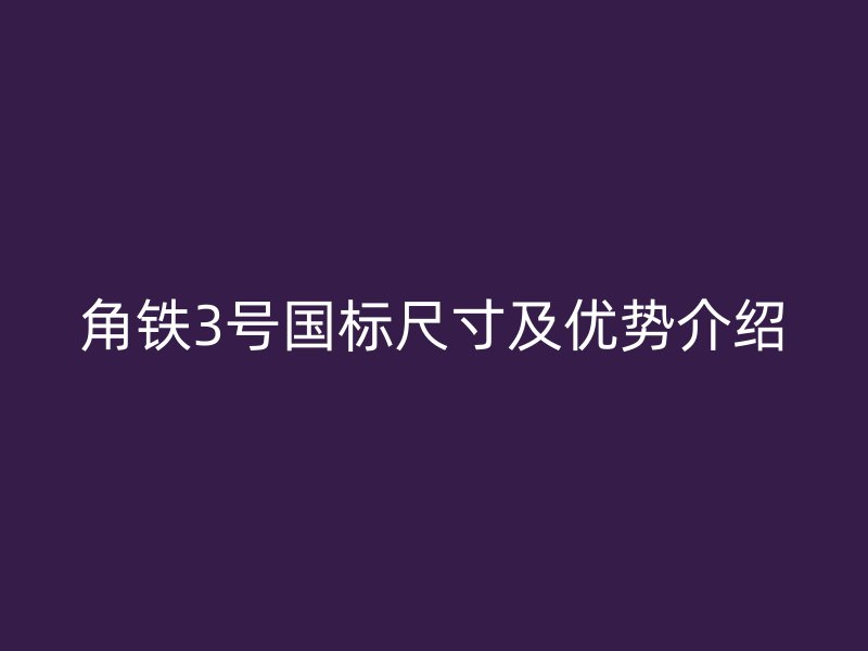 角鐵3號(hào)國標(biāo)尺寸及優(yōu)勢介紹