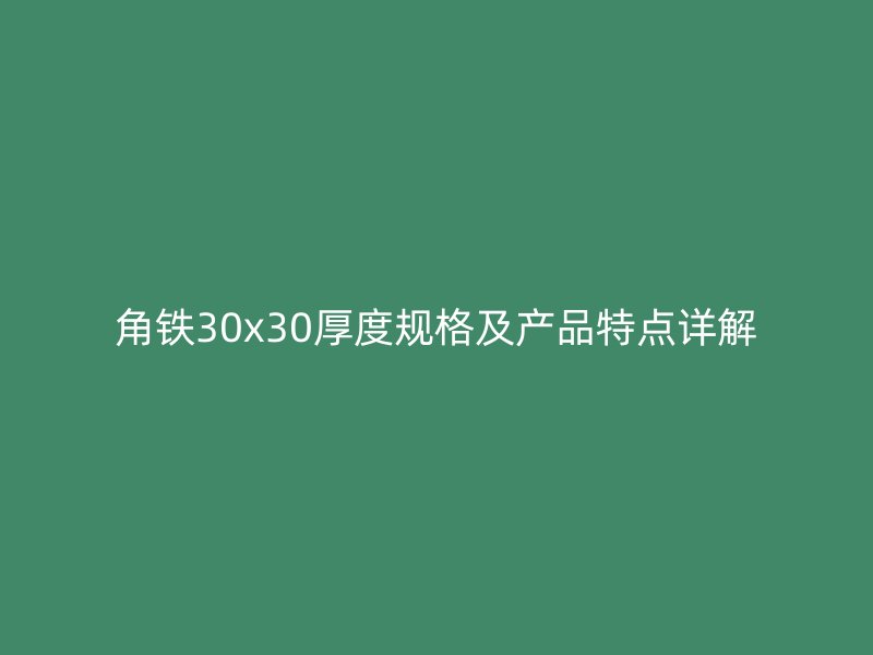 角鐵30x30厚度規(guī)格及產(chǎn)品特點詳解