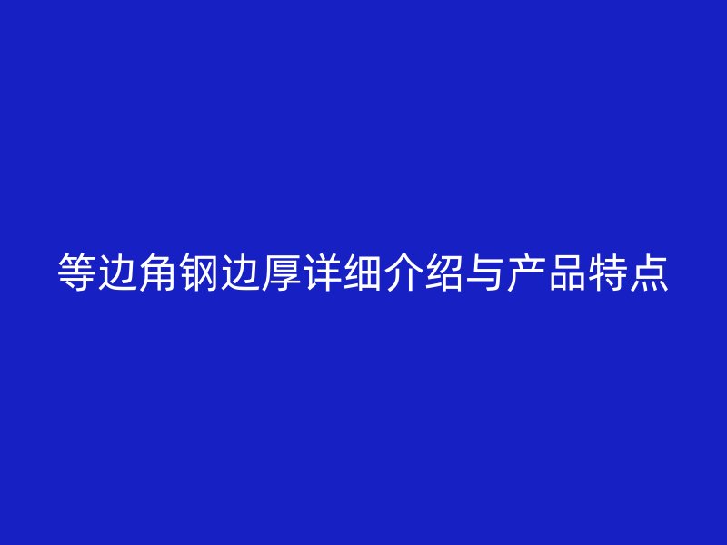 等邊角鋼邊厚詳細(xì)介紹與產(chǎn)品特點(diǎn)