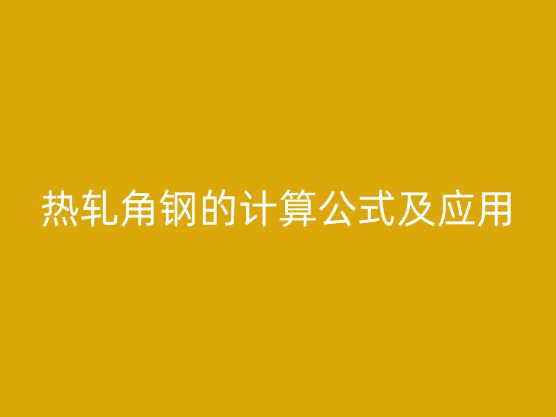 熱軋角鋼的計(jì)算公式及應(yīng)用