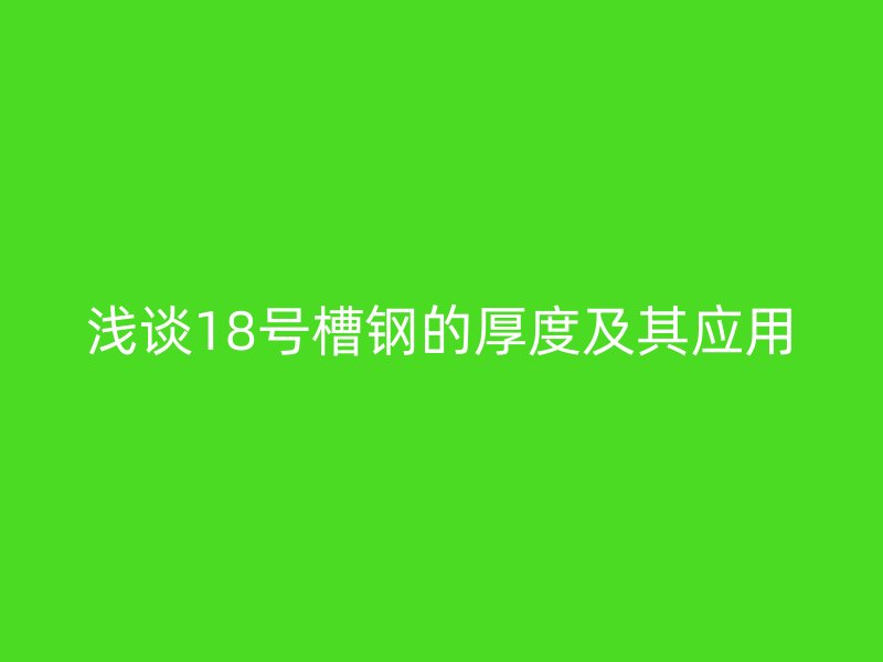 淺談18號(hào)槽鋼的厚度及其應(yīng)用
