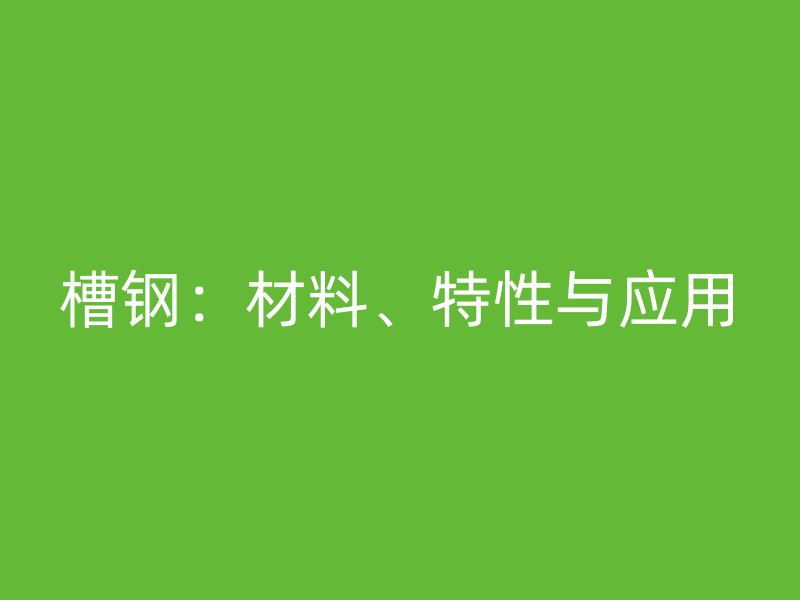 槽鋼：材料、特性與應(yīng)用
