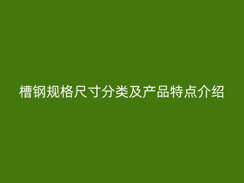 槽鋼規(guī)格尺寸分類及產(chǎn)品特點(diǎn)介紹
