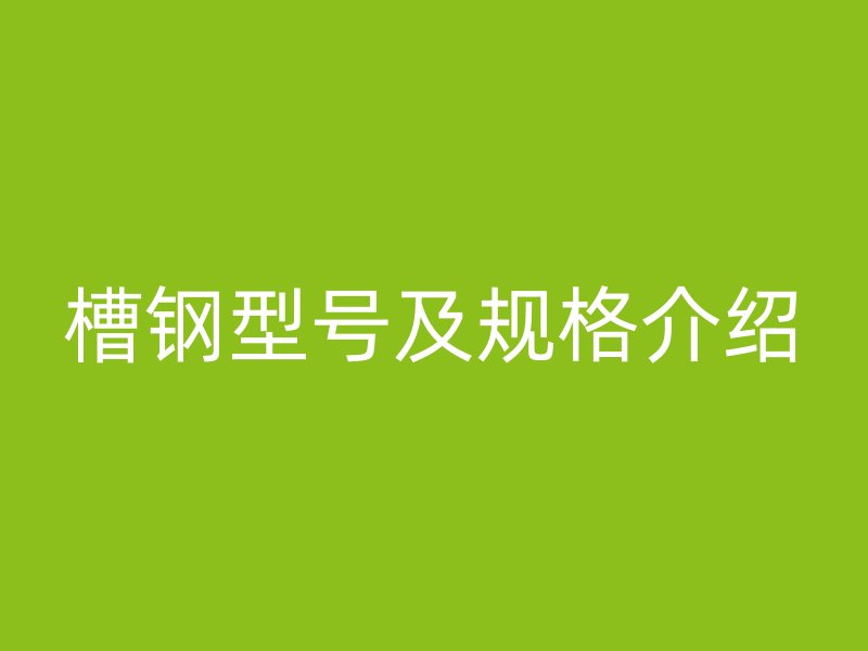 槽鋼型號及規(guī)格介紹