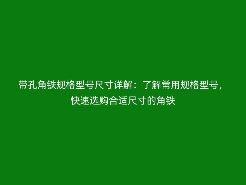 帶孔角鐵規(guī)格型號(hào)尺寸詳解：了解常用規(guī)格型號(hào)，快速選購(gòu)合適尺寸的角鐵