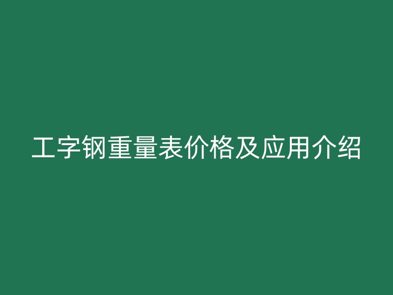 工字鋼重量表價格及應用介紹