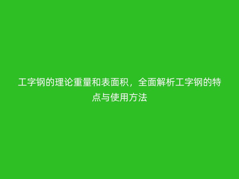 工字鋼的理論重量和表面積，全面解析工字鋼的特點與使用方法