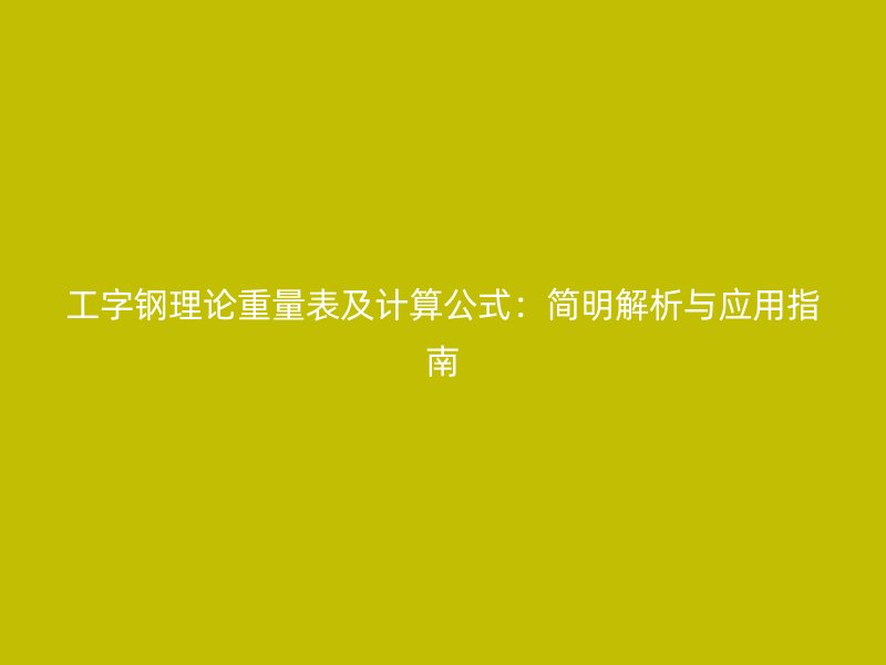 工字鋼理論重量表及計(jì)算公式：簡(jiǎn)明解析與應(yīng)用指南