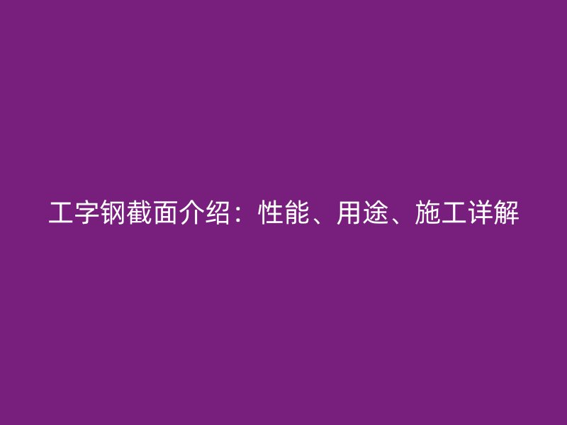 工字鋼截面介紹：性能、用途、施工詳解