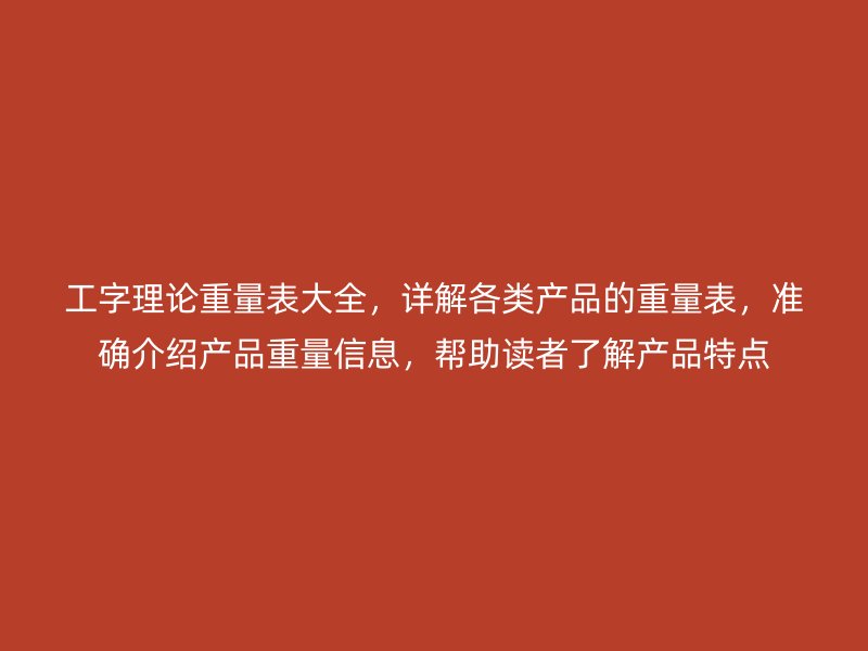 工字理論重量表大全，詳解各類產品的重量表，準確介紹產品重量信息，幫助讀者了解產品特點