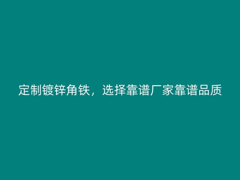 定制鍍鋅角鐵，選擇靠譜廠家靠譜品質(zhì)