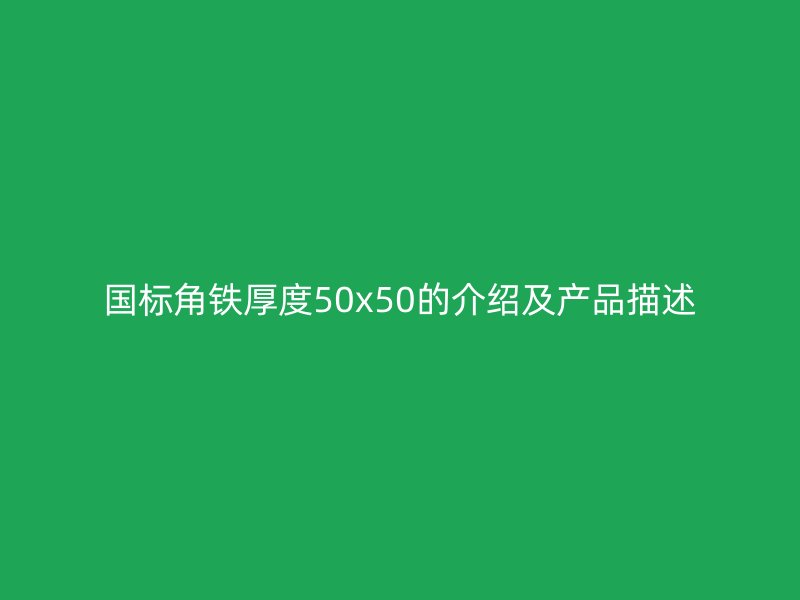 國標(biāo)角鐵厚度50x50的介紹及產(chǎn)品描述
