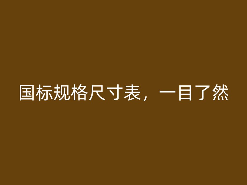 國標(biāo)規(guī)格尺寸表，一目了然