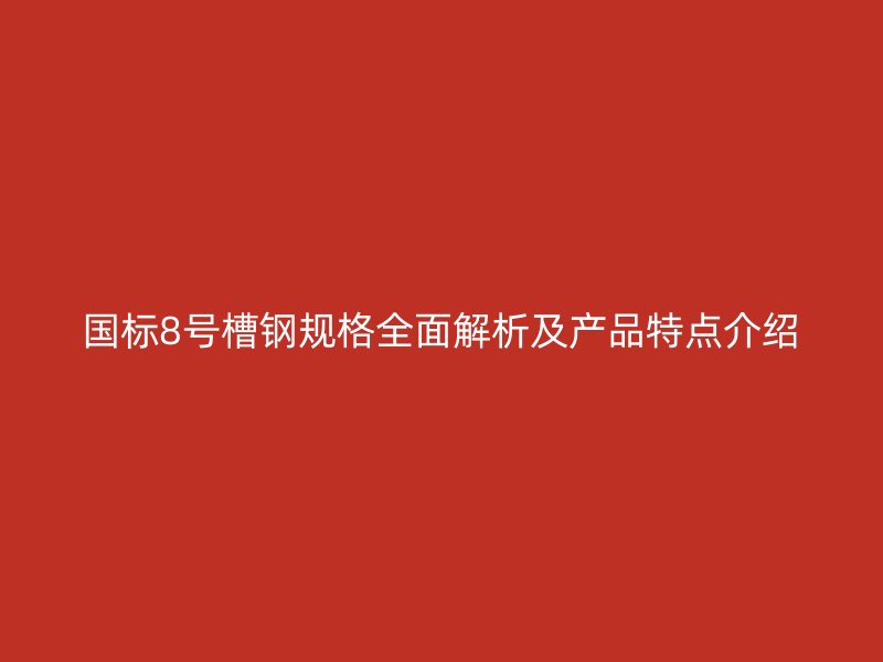 國(guó)標(biāo)8號(hào)槽鋼規(guī)格全面解析及產(chǎn)品特點(diǎn)介紹