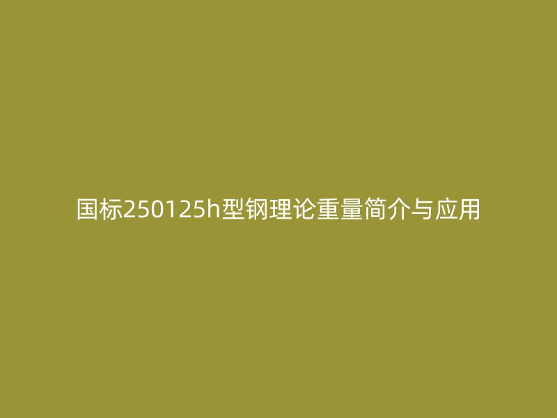 國標250125h型鋼理論重量簡介與應(yīng)用