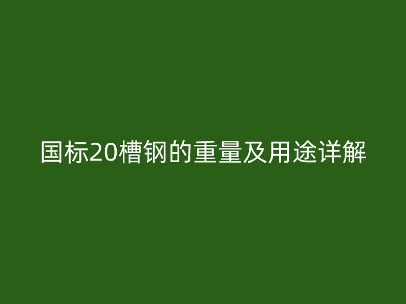 國標(biāo)20槽鋼的重量及用途詳解