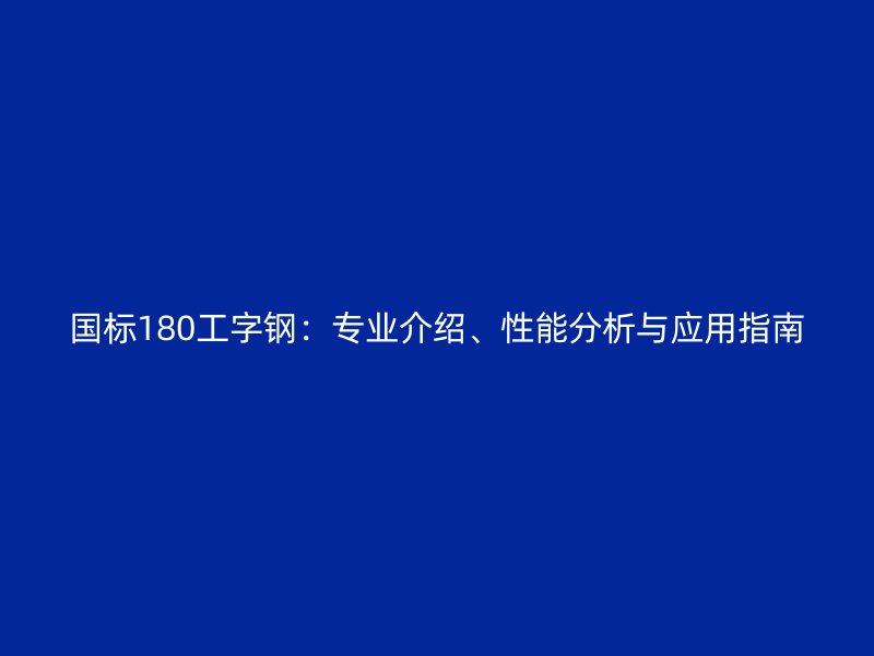 國標(biāo)180工字鋼：專業(yè)介紹、性能分析與應(yīng)用指南