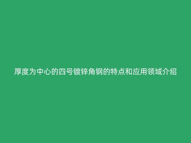 厚度為中心的四號鍍鋅角鋼的特點(diǎn)和應(yīng)用領(lǐng)域介紹