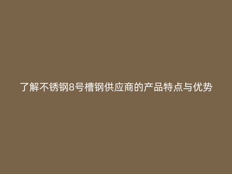 了解不銹鋼8號(hào)槽鋼供應(yīng)商的產(chǎn)品特點(diǎn)與優(yōu)勢(shì)
