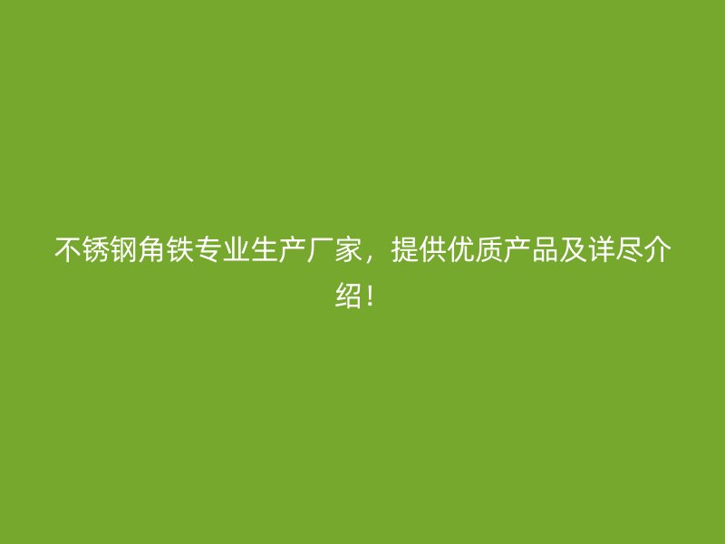 不銹鋼角鐵專業(yè)生產(chǎn)廠家，提供優(yōu)質(zhì)產(chǎn)品及詳盡介紹！