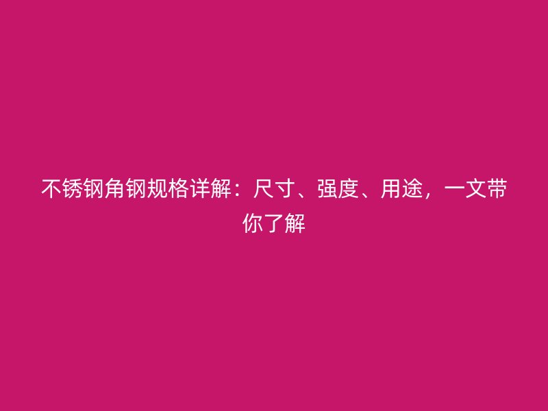 不銹鋼角鋼規(guī)格詳解：尺寸、強度、用途，一文帶你了解