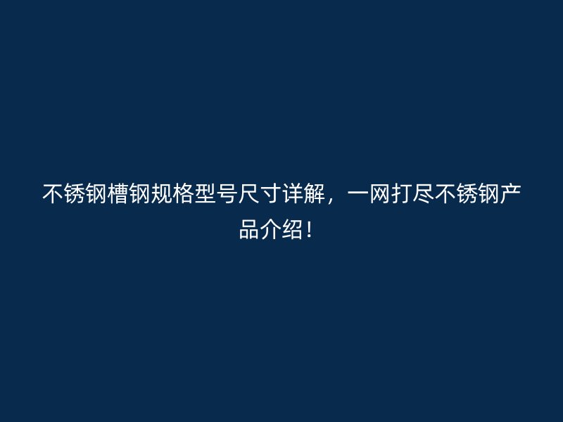 不銹鋼槽鋼規(guī)格型號(hào)尺寸詳解，一網(wǎng)打盡不銹鋼產(chǎn)品介紹！