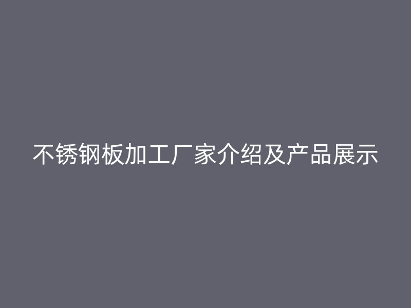 不銹鋼板加工廠家介紹及產品展示