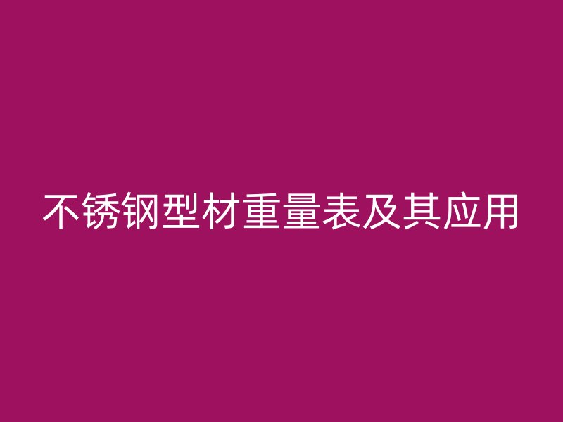 不銹鋼型材重量表及其應(yīng)用