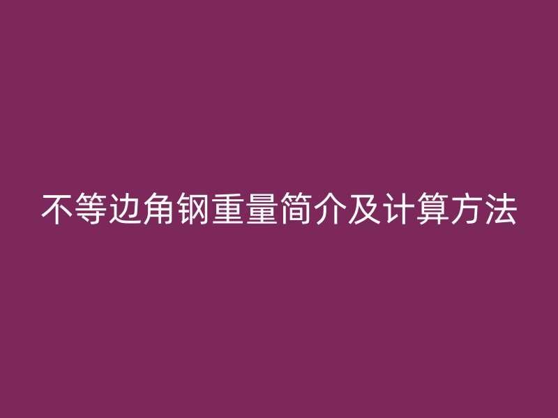 不等邊角鋼重量簡介及計(jì)算方法
