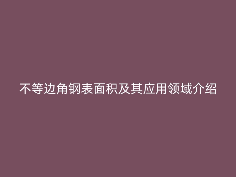 不等邊角鋼表面積及其應(yīng)用領(lǐng)域介紹