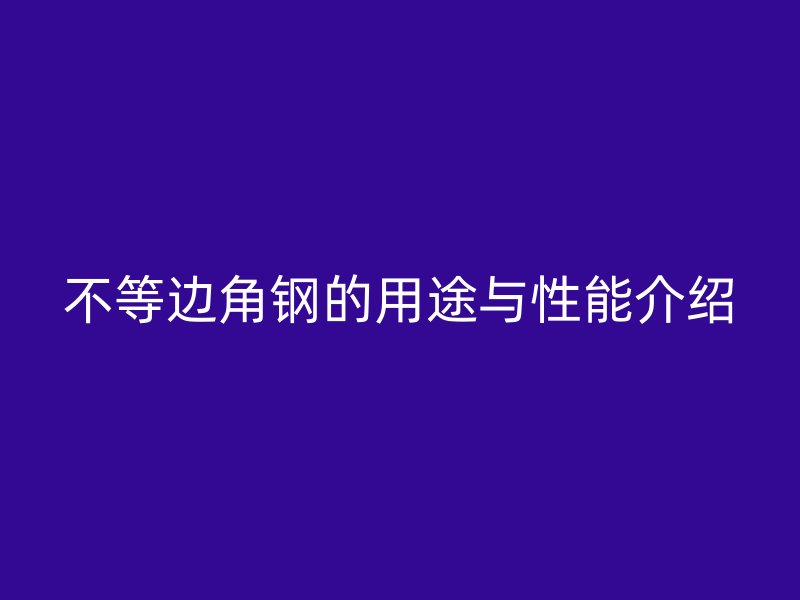 不等邊角鋼的用途與性能介紹
