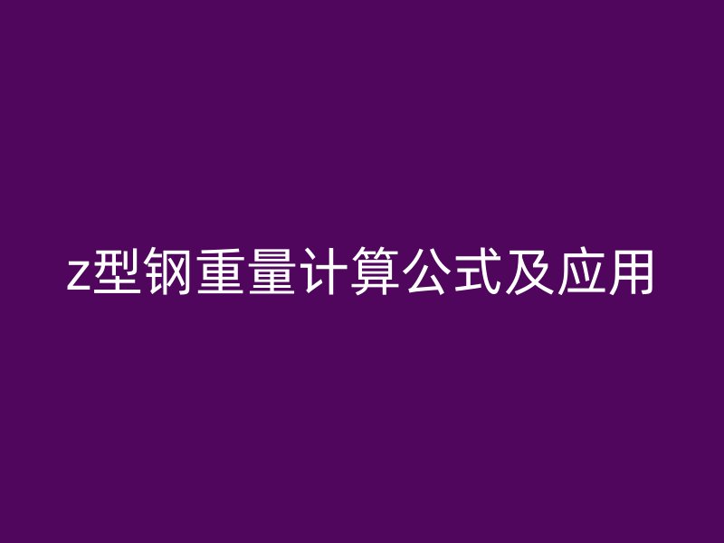 z型鋼重量計(jì)算公式及應(yīng)用