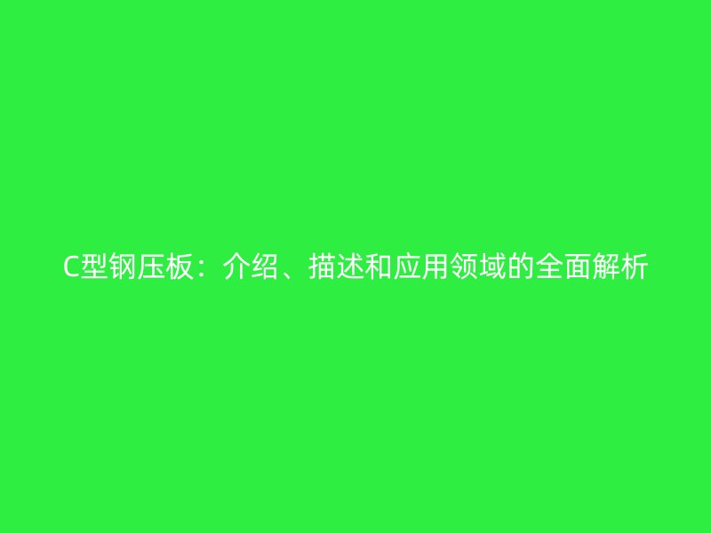 C型鋼壓板：介紹、描述和應(yīng)用領(lǐng)域的全面解析