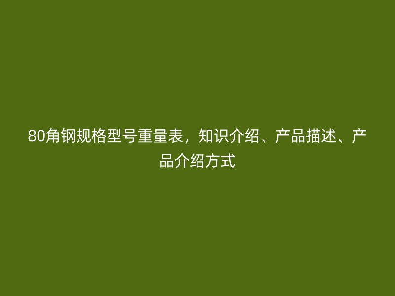80角鋼規(guī)格型號(hào)重量表，知識(shí)介紹、產(chǎn)品描述、產(chǎn)品介紹方式