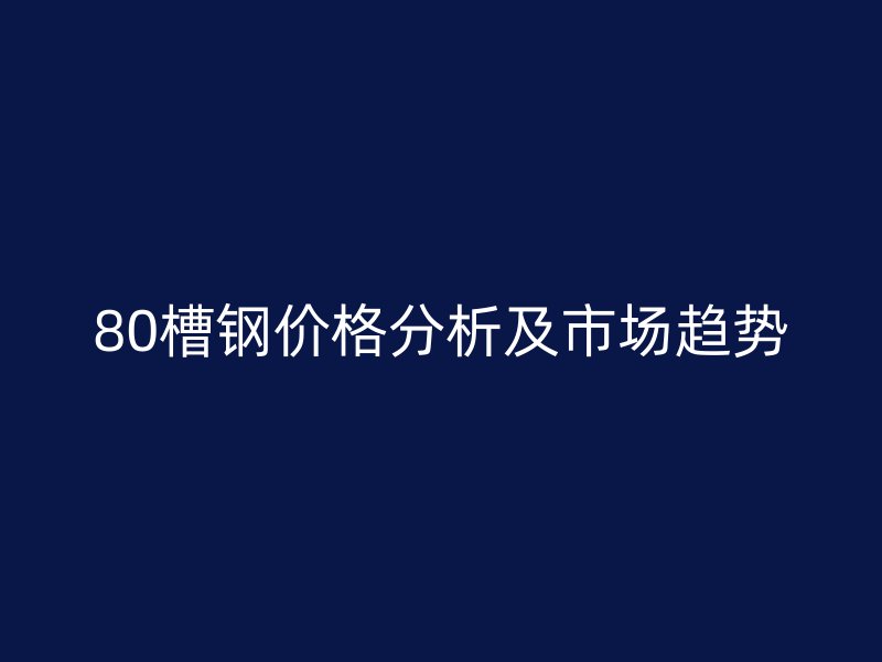 80槽鋼價(jià)格分析及市場(chǎng)趨勢(shì)