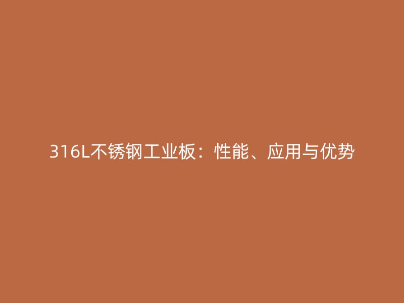 316L不銹鋼工業(yè)板：性能、應(yīng)用與優(yōu)勢(shì)