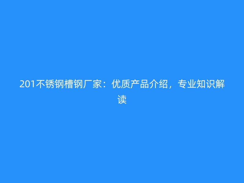 201不銹鋼槽鋼廠家：優(yōu)質(zhì)產(chǎn)品介紹，專業(yè)知識解讀