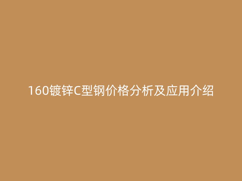 160鍍鋅C型鋼價(jià)格分析及應(yīng)用介紹