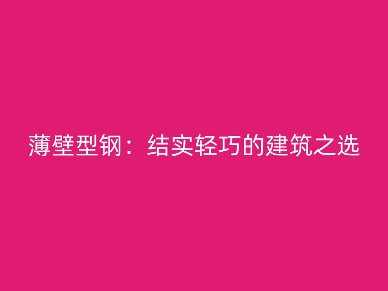 薄壁型鋼：結(jié)實輕巧的建筑之選