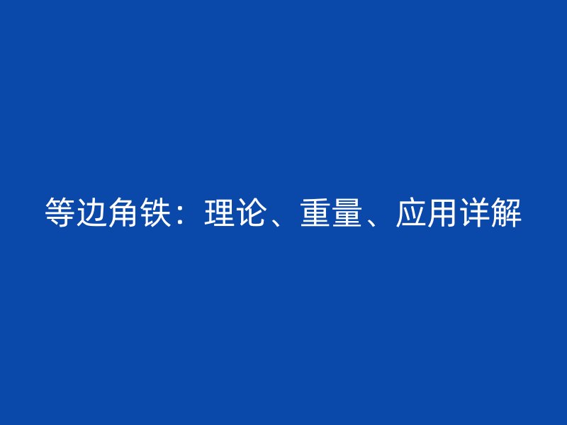 等邊角鐵：理論、重量、應(yīng)用詳解